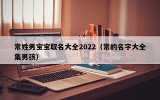 常姓男宝宝取名大全2022（常的名字大全集男孩）