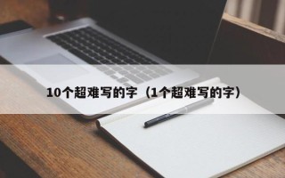 10个超难写的字（1个超难写的字）