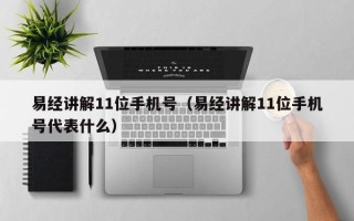 易经讲解11位手机号（易经讲解11位手机号代表什么）