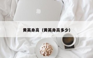 黄英身高（黄英身高多少）