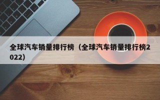 全球汽车销量排行榜（全球汽车销量排行榜2022）