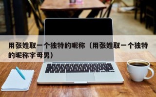 用张姓取一个独特的昵称（用张姓取一个独特的昵称字母男）