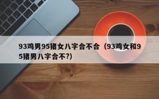 93鸡男95猪女八字合不合（93鸡女和95猪男八字合不?）