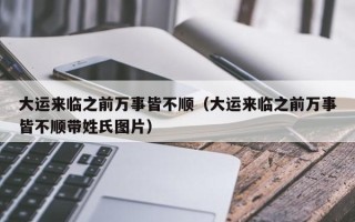 大运来临之前万事皆不顺（大运来临之前万事皆不顺带姓氏图片）