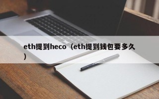 eth提到heco（eth提到钱包要多久）