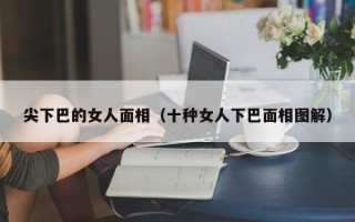 尖下巴的女人面相（十种女人下巴面相图解）