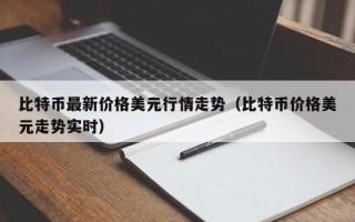 比特币最新价格美元行情走势（比特币价格美元走势实时）