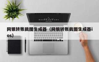 网银转账截图生成器（网银转账截图生成器ios）