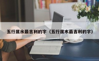 五行属水最吉利的字（五行属木最吉利的字）