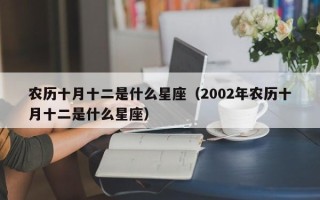 农历十月十二是什么星座（2002年农历十月十二是什么星座）