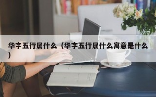 华字五行属什么（华字五行属什么寓意是什么）