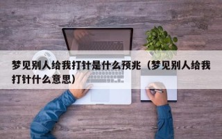 梦见别人给我打针是什么预兆（梦见别人给我打针什么意思）