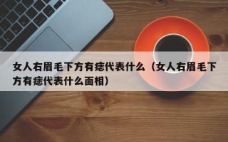 女人右眉毛下方有痣代表什么（女人右眉毛下方有痣代表什么面相）