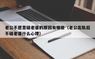 老公不愿意碰老婆的原因有哪些（老公出轨后不碰老婆什么心理）