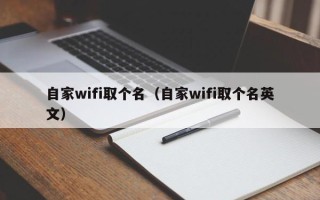 自家wifi取个名（自家wifi取个名英文）