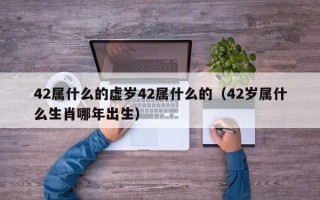 42属什么的虚岁42属什么的（42岁属什么生肖哪年出生）