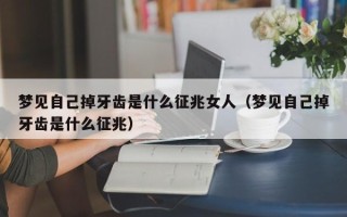 梦见自己掉牙齿是什么征兆女人（梦见自己掉牙齿是什么征兆）