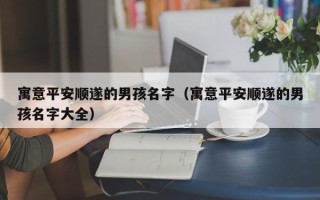 寓意平安顺遂的男孩名字（寓意平安顺遂的男孩名字大全）