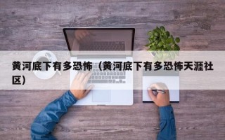 黄河底下有多恐怖（黄河底下有多恐怖天涯社区）