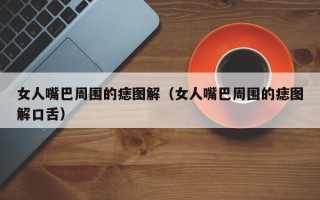 女人嘴巴周围的痣图解（女人嘴巴周围的痣图解口舌）