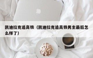 凯迪拉克追高铁（凯迪拉克追高铁男主最后怎么样了）