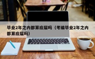 毕业2年之内都算应届吗（考编毕业2年之内都算应届吗）