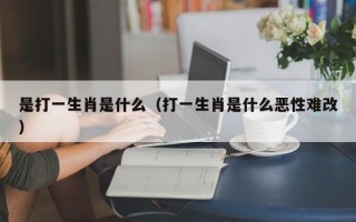 是打一生肖是什么（打一生肖是什么恶性难改）