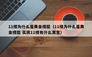 11楼为什么是黄金楼层（11楼为什么是黄金楼层 买房11楼有什么寓意）