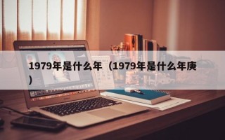 1979年是什么年（1979年是什么年庚）