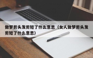 做梦剪头发剪短了什么意思（女人做梦剪头发剪短了什么意思）