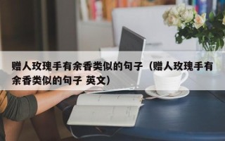 赠人玫瑰手有余香类似的句子（赠人玫瑰手有余香类似的句子 英文）