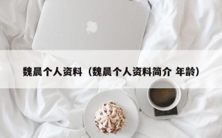 魏晨个人资料（魏晨个人资料简介 年龄）