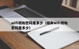 wifi初始密码是多少（随身wifi初始密码是多少）