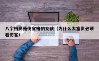 八字格局是伤官格的女孩（为什么大富贵必须看伤官）