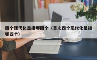 四个现代化是指哪四个（首次四个现代化是指哪四个）