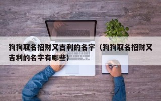 狗狗取名招财又吉利的名字（狗狗取名招财又吉利的名字有哪些）