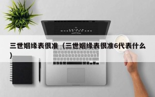 三世姻缘表很准（三世姻缘表很准6代表什么）