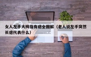 女人左手大拇指有痣全图解（老人说左手突然长痣代表什么）