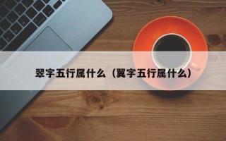 翠字五行属什么（翼字五行属什么）