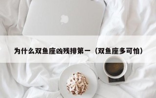 为什么双鱼座凶残排第一（双鱼座多可怕）