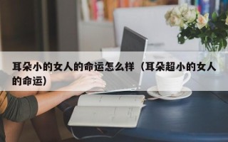 耳朵小的女人的命运怎么样（耳朵超小的女人的命运）