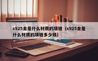 s925金是什么材质的项链（s925金是什么材质的项链多少钱）