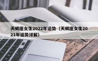 天蝎座女生2022年运势（天蝎座女生2021年运势详解）