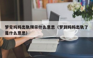 梦见妈妈出轨预示什么意思（梦到妈妈出轨了是什么意思）