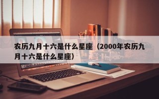 农历九月十六是什么星座（2000年农历九月十六是什么星座）