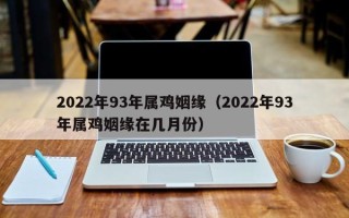 2022年93年属鸡姻缘（2022年93年属鸡姻缘在几月份）