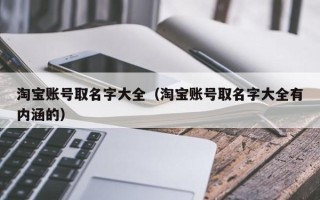 淘宝账号取名字大全（淘宝账号取名字大全有内涵的）