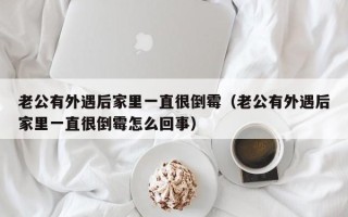 老公有外遇后家里一直很倒霉（老公有外遇后家里一直很倒霉怎么回事）