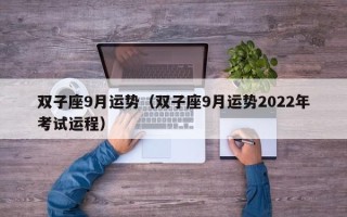 双子座9月运势（双子座9月运势2022年考试运程）