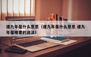 逢九年是什么意思（逢九年是什么意思 逢九年是哪里的说法）